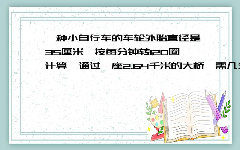 一种小自行车的车轮外胎直径是35厘米,按每分钟转120圈计算,通过一座2.64千米的大桥,需几分钟?