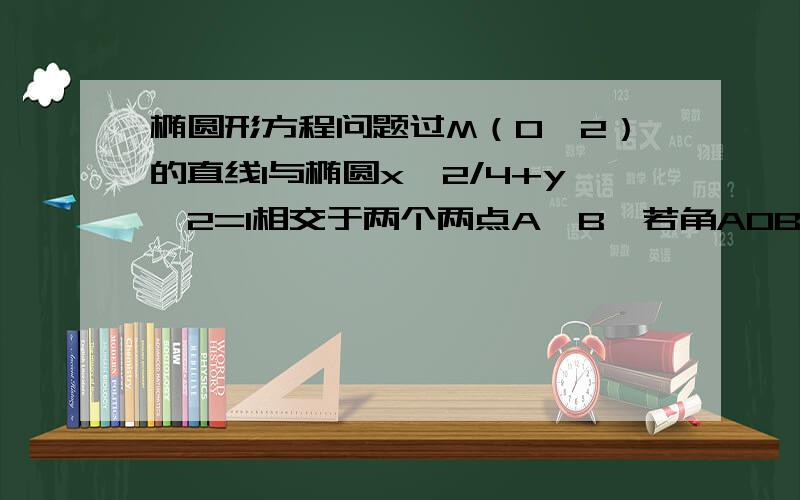 椭圆形方程问题过M（0,2）的直线l与椭圆x^2/4+y^2=1相交于两个两点A、B,若角AOB=9.,求l方程.求解