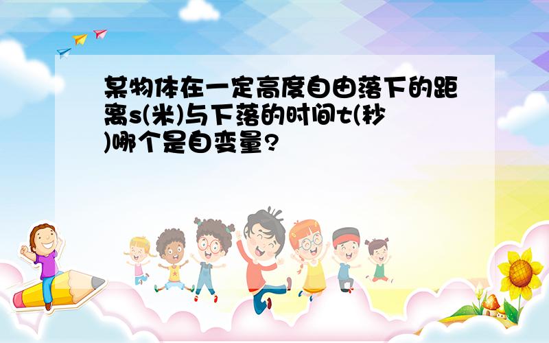 某物体在一定高度自由落下的距离s(米)与下落的时间t(秒)哪个是自变量?