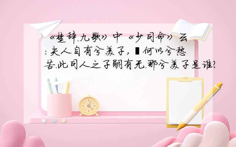 《楚辞.九歌》中《少司命》云：夫人自有兮美子,荪何以兮愁苦.此司人之子嗣有无.那兮美子是谁?