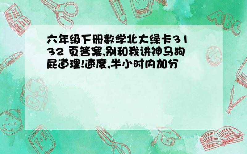 六年级下册数学北大绿卡31 32 页答案,别和我讲神马狗屁道理!速度,半小时内加分