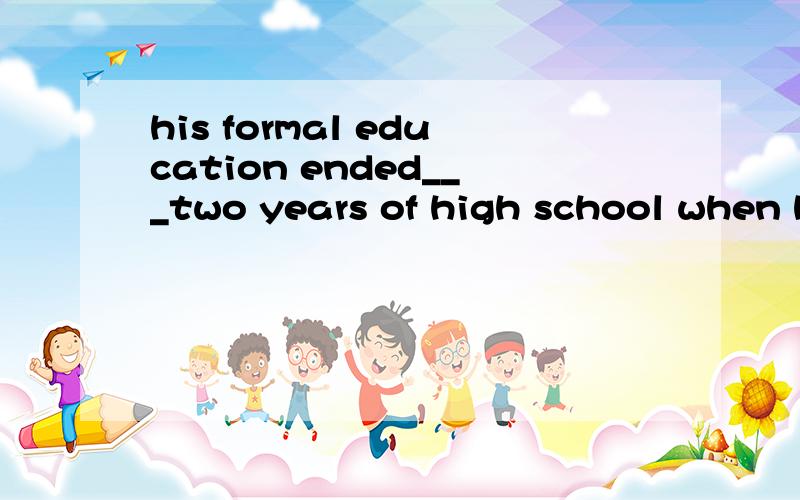 his formal education ended___two years of high school when h