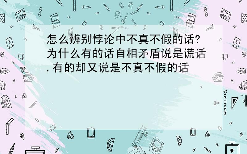 怎么辨别悖论中不真不假的话?为什么有的话自相矛盾说是谎话,有的却又说是不真不假的话