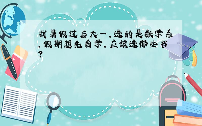 我暑假过后大一,选的是数学系,假期想先自学,应该选那些书?