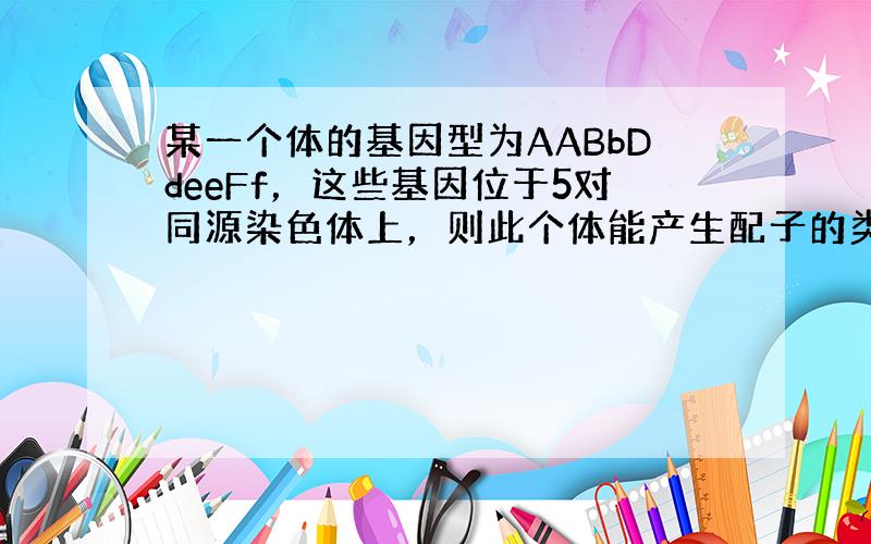 某一个体的基因型为AABbDdeeFf，这些基因位于5对同源染色体上，则此个体能产生配子的类型数是（　　）