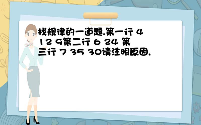 找规律的一道题.第一行 4 12 9第二行 6 24 第三行 7 35 30请注明原因,