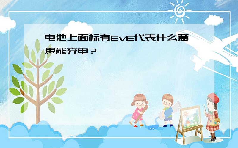 电池上面标有EvE代表什么意思能充电?