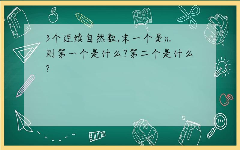 3个连续自然数,末一个是n,则第一个是什么?第二个是什么?