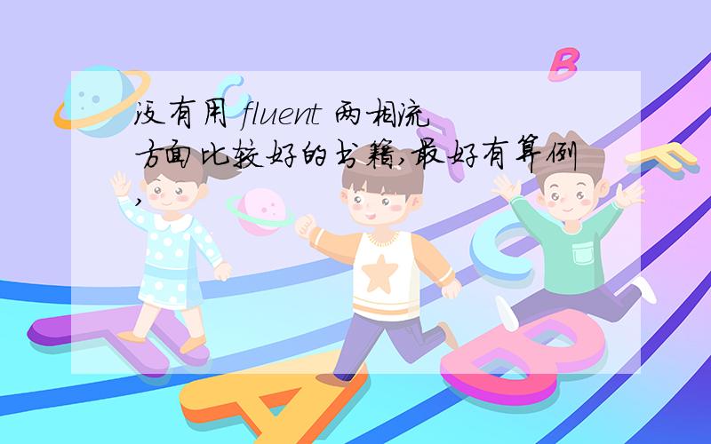 没有用 fluent 两相流方面比较好的书籍,最好有算例,