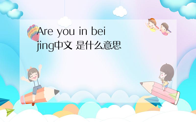 Are you in beijing中文 是什么意思