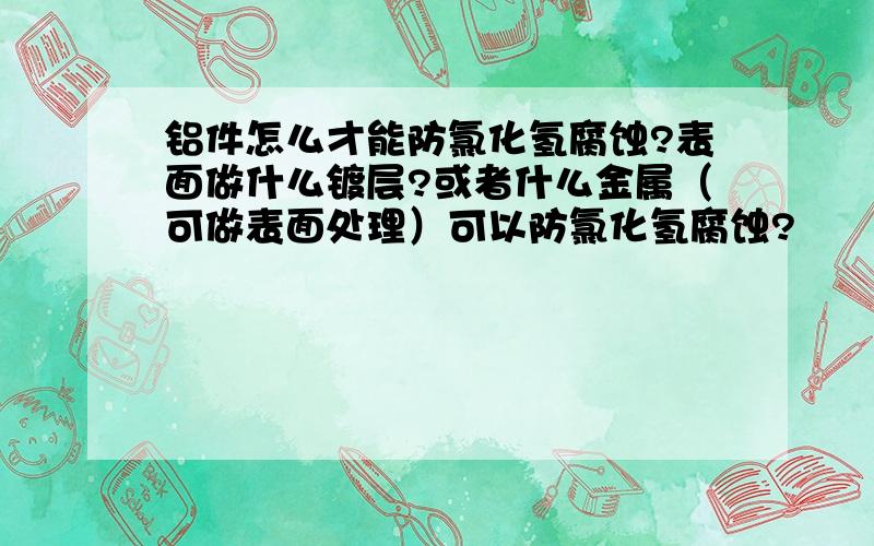 铝件怎么才能防氯化氢腐蚀?表面做什么镀层?或者什么金属（可做表面处理）可以防氯化氢腐蚀?