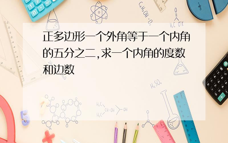 正多边形一个外角等于一个内角的五分之二,求一个内角的度数和边数