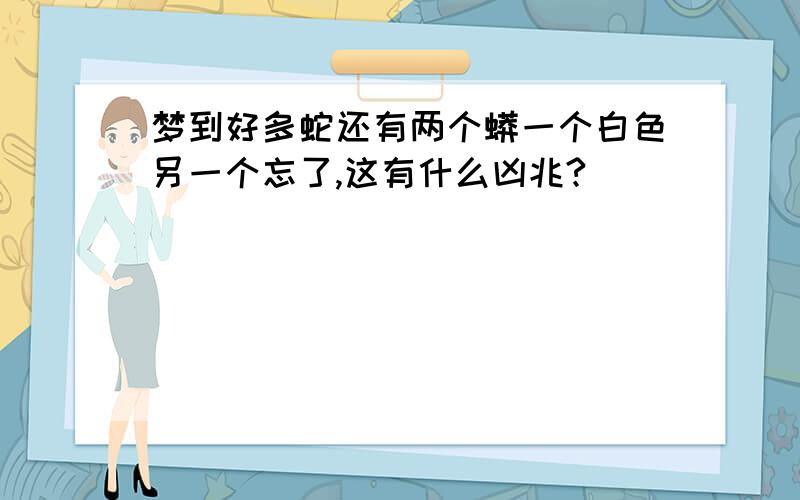 梦到好多蛇还有两个蟒一个白色另一个忘了,这有什么凶兆?