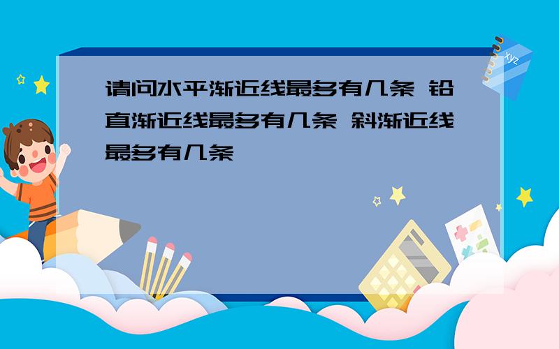 请问水平渐近线最多有几条 铅直渐近线最多有几条 斜渐近线最多有几条