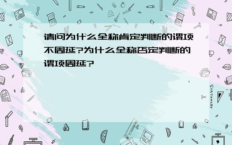 请问为什么全称肯定判断的谓项不周延?为什么全称否定判断的谓项周延?