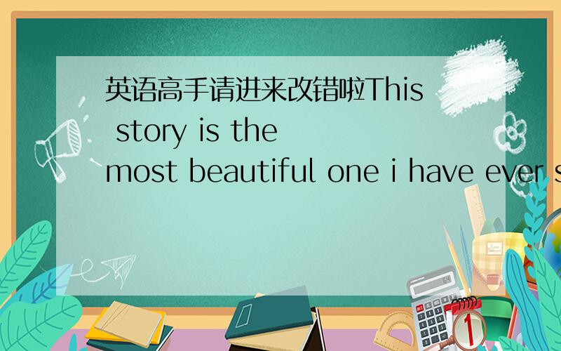 英语高手请进来改错啦This story is the most beautiful one i have ever s