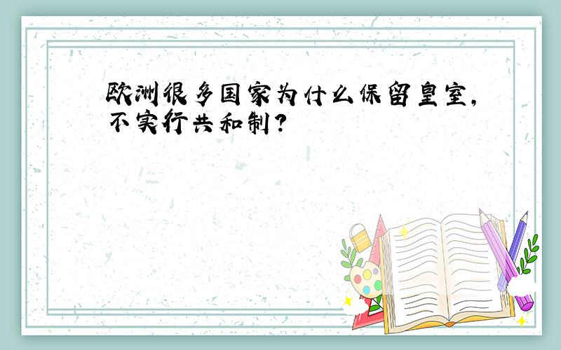 欧洲很多国家为什么保留皇室,不实行共和制?