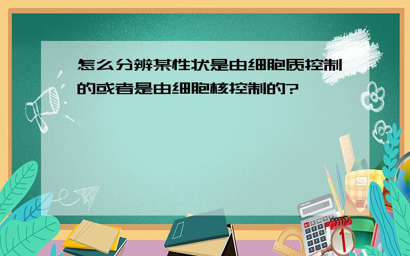 怎么分辨某性状是由细胞质控制的或者是由细胞核控制的?