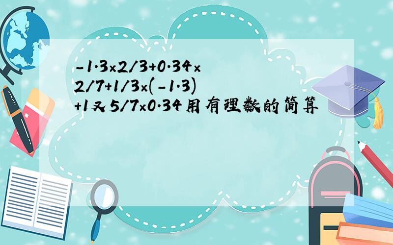 -1.3×2/3+0.34×2/7+1/3×(-1.3)+1又5/7×0.34用有理数的简算