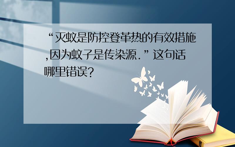 “灭蚊是防控登革热的有效措施,因为蚊子是传染源.”这句话哪里错误?