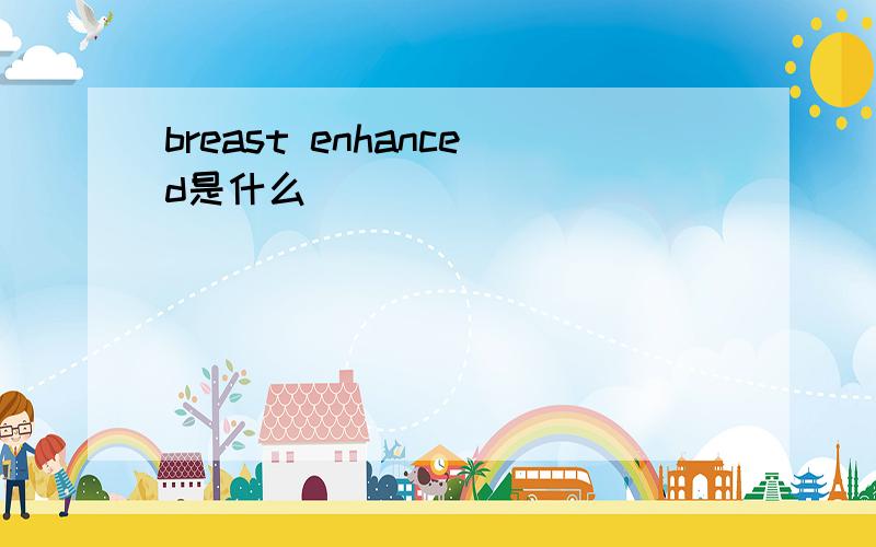 breast enhanced是什么