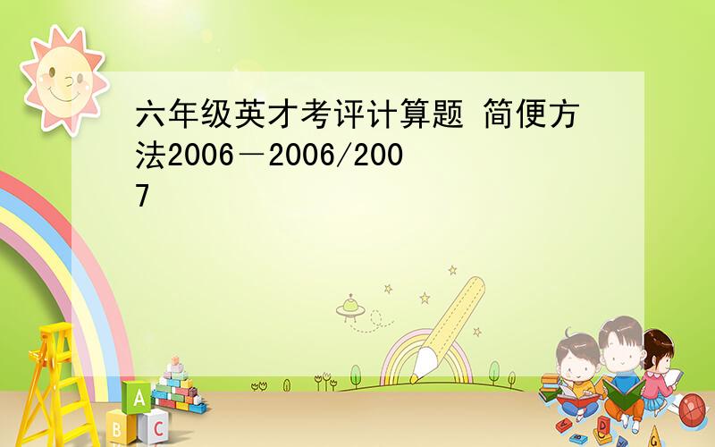 六年级英才考评计算题 简便方法2006－2006/2007