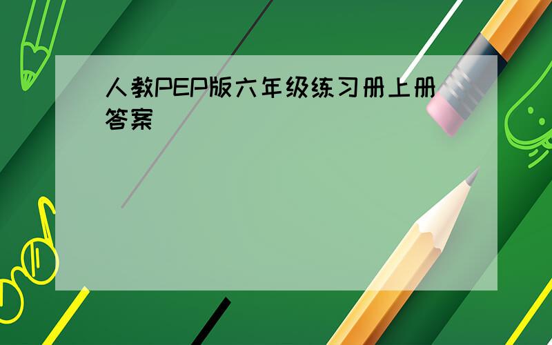 人教PEP版六年级练习册上册答案