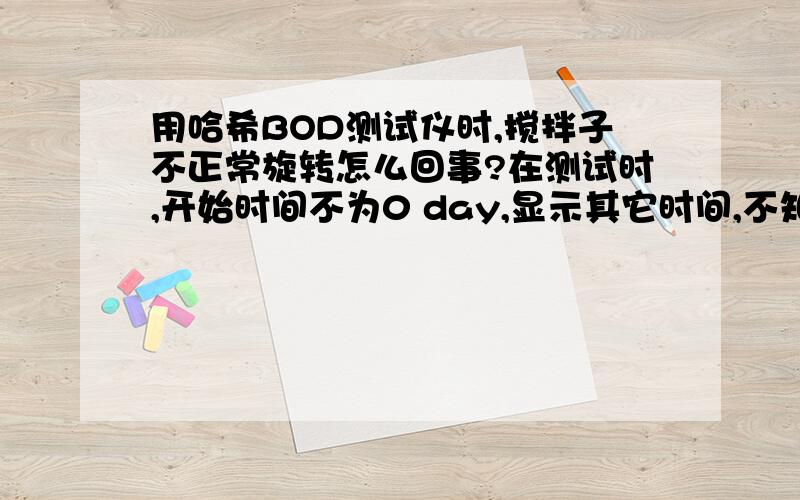 用哈希BOD测试仪时,搅拌子不正常旋转怎么回事?在测试时,开始时间不为0 day,显示其它时间,不知该怎么办