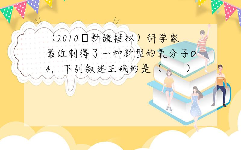 （2010•新疆模拟）科学家最近制得了一种新型的氧分子O4，下列叙述正确的是（　　）