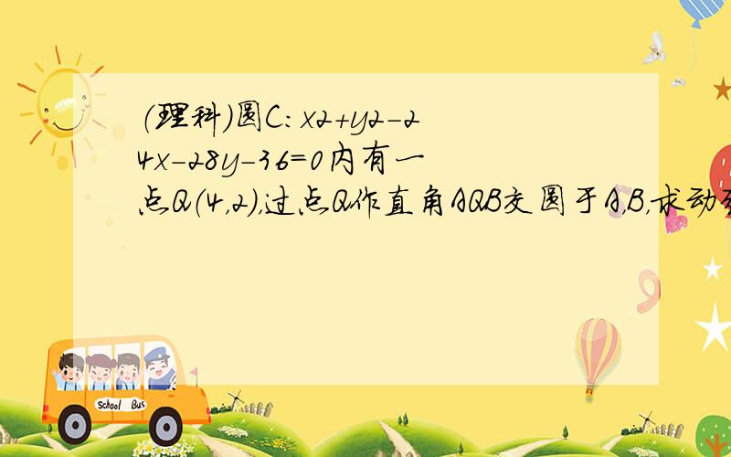 （理科）圆C：x2+y2-24x-28y-36=0内有一点Q（4，2），过点Q作直角AQB交圆于A，B，求动弦AB中点的