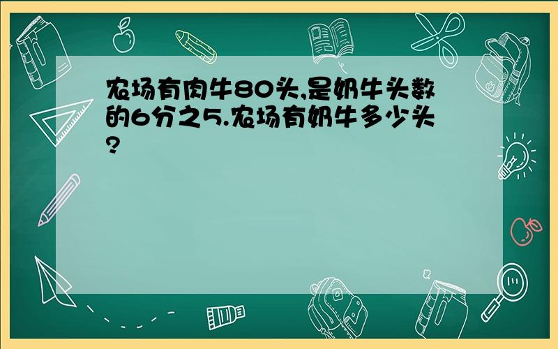 农场有肉牛80头,是奶牛头数的6分之5.农场有奶牛多少头?