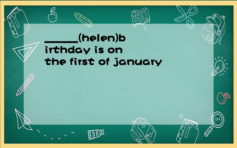 ______(helen)birthday is on the first of january