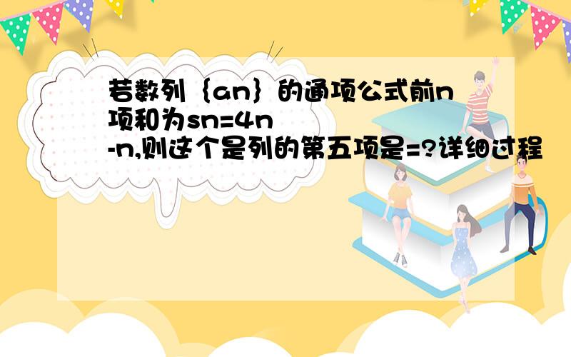 若数列｛an｝的通项公式前n项和为sn=4n²-n,则这个是列的第五项是=?详细过程