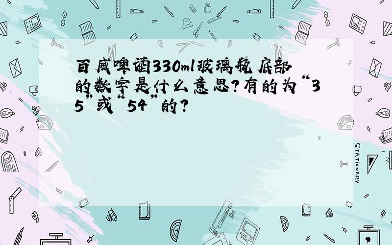 百威啤酒330ml玻璃瓶底部的数字是什么意思?有的为“35”或“54”的?