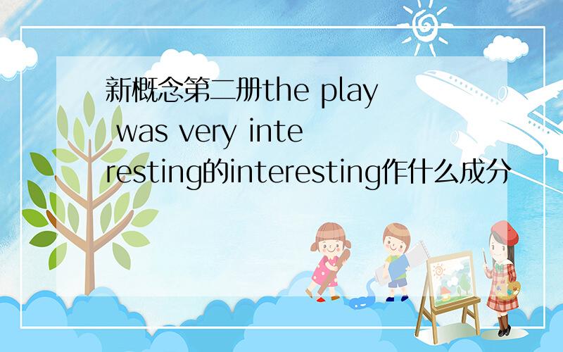 新概念第二册the play was very interesting的interesting作什么成分