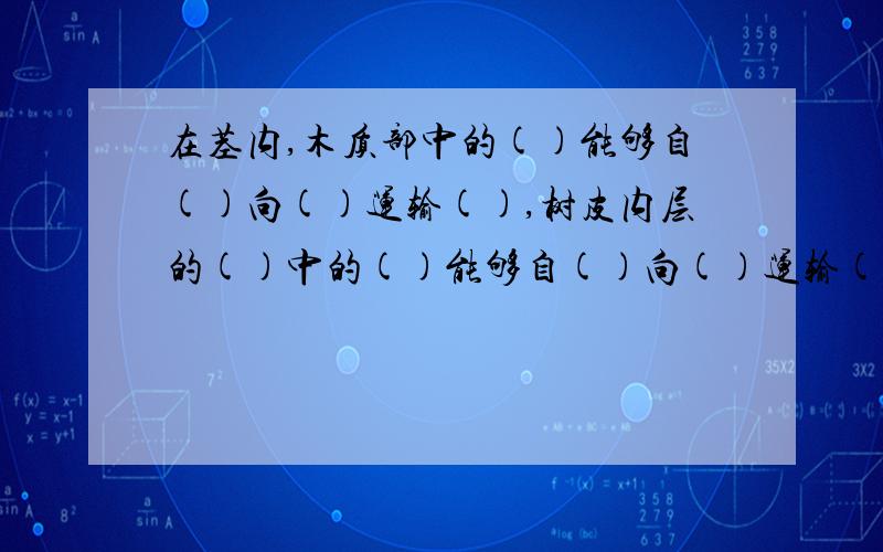 在茎内,木质部中的()能够自()向()运输(),树皮内层的()中的()能够自()向()运输()