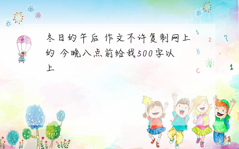 冬日的午后 作文不许复制网上的 今晚八点前给我500字以上