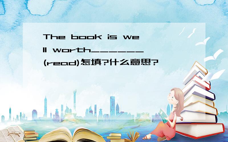 The book is well worth______(read)怎填?什么意思?