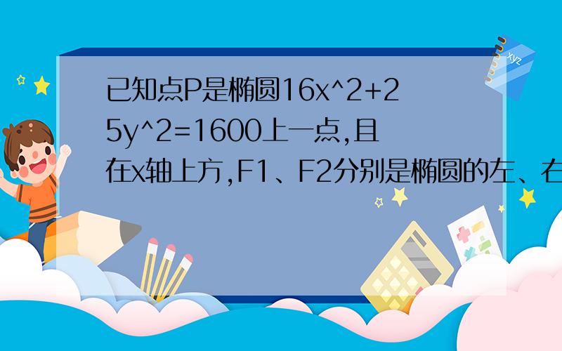 已知点P是椭圆16x^2+25y^2=1600上一点,且在x轴上方,F1、F2分别是椭圆的左、右焦点,