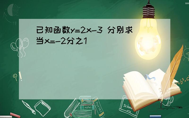 已知函数y=2x-3 分别求当x=-2分之1