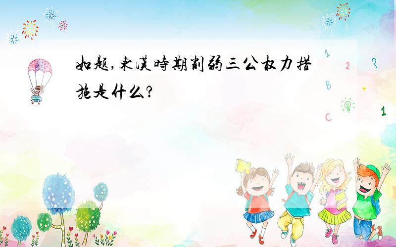 如题,东汉时期削弱三公权力措施是什么?