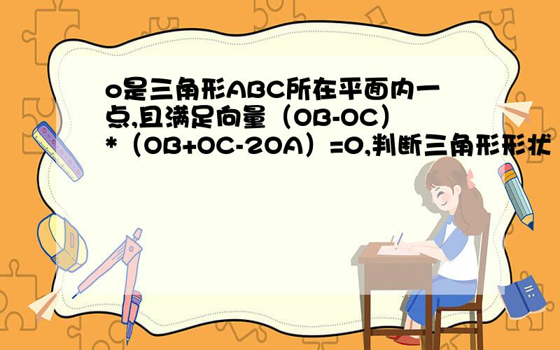 o是三角形ABC所在平面内一点,且满足向量（OB-OC）*（OB+OC-2OA）=0,判断三角形形状 答案等腰 为什么啊