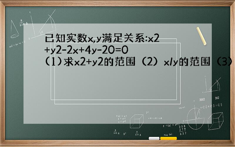 已知实数x,y满足关系:x2+y2-2x+4y-20=0(1)求x2+y2的范围（2）x/y的范围（3）x+y的最大值