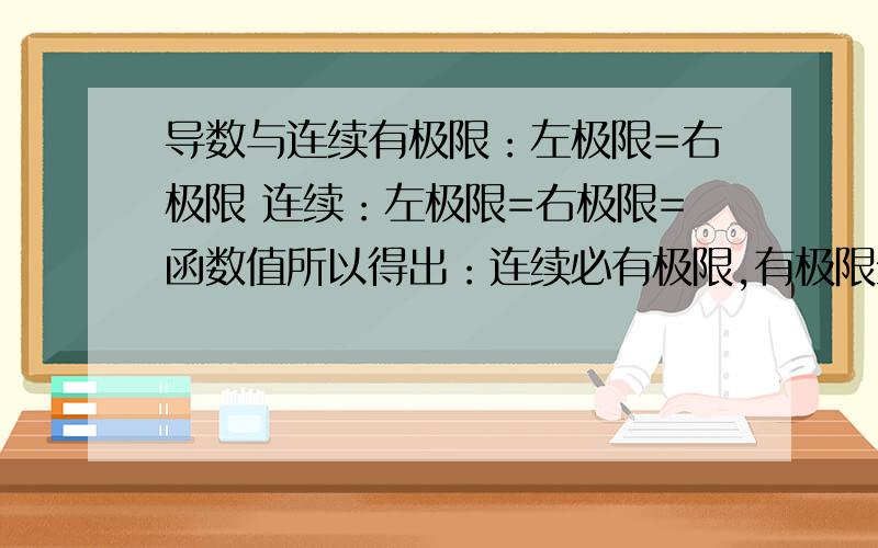 导数与连续有极限：左极限=右极限 连续：左极限=右极限=函数值所以得出：连续必有极限,有极限未必连续（这好象还算是理解了