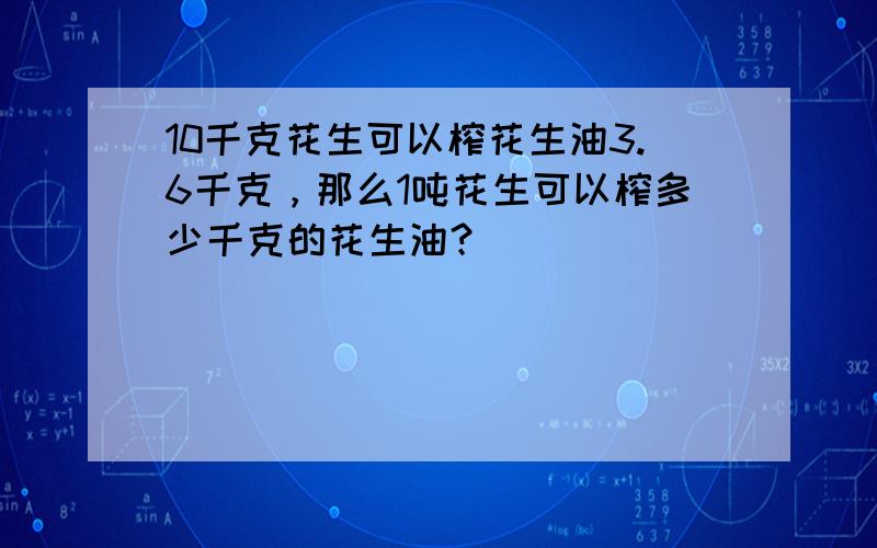 10千克花生可以榨花生油3.6千克，那么1吨花生可以榨多少千克的花生油？