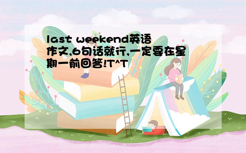 last weekend英语作文,6句话就行,一定要在星期一前回答!T^T ​