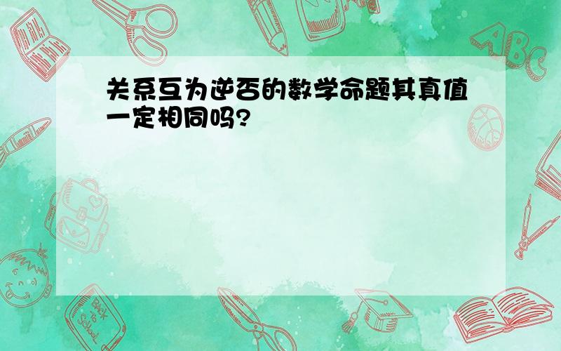 关系互为逆否的数学命题其真值一定相同吗?