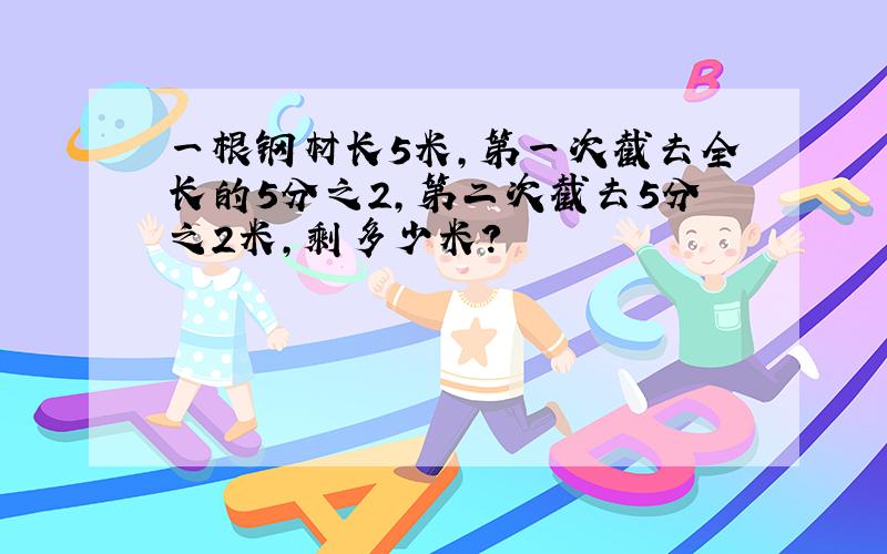 一根钢材长5米,第一次截去全长的5分之2,第二次截去5分之2米,剩多少米?