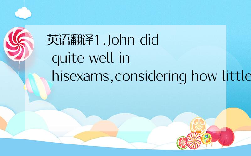 英语翻译1.John did quite well in hisexams,considering how little