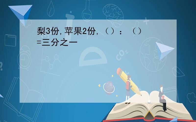 梨3份,苹果2份,（）：（）=三分之一